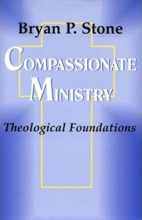 Compassionate Ministry: Theological Foundations - Bryan Stone