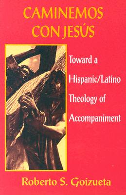Caminemos Con Jesus: Toward a Hispanic/Latino Theology of Accompaniment - Roberto S. Goizueta