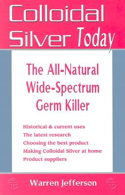 Colloidal Silver Today: The All-Natural, Wide-Spectrum Germ Killer - Warren Jefferson