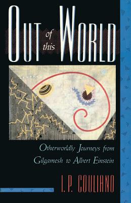Out of This World: Otherworldly Journeys from Gilgamesh to Albert Einstein - I. P. Couliano