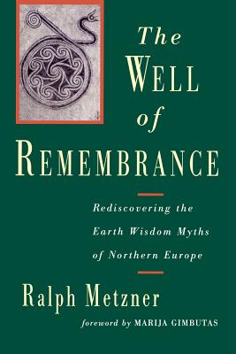 The Well of Remembrance: Rediscovering the Earth Wisdom Myths of Northern Europe - Ralph Metzner