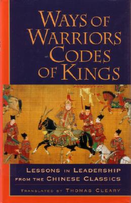 Ways of Warriors, Codes of Kings: Lessons in Leadership from the Chinese Classics - Thomas Cleary