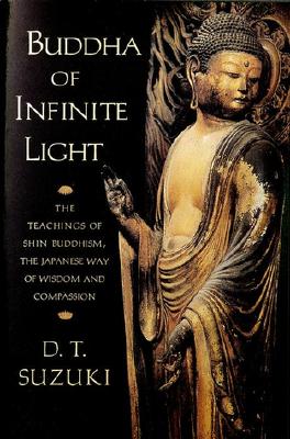 Buddha of Infinite Light: The Teachings of Shin Buddhism, the Japanese Way of Wisdom and Compassion - Daisetz Teitaro Suzuki
