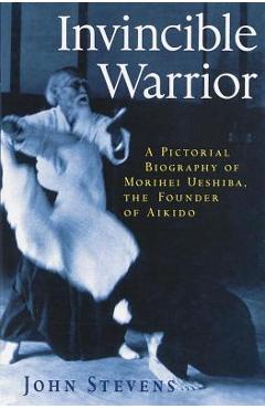 Poza produsului Invincible Warrior: A Pictorial Biography of Morihei Ueshiba, Founder of Aikido - John Stevens