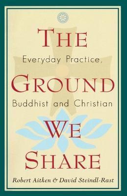 The Ground We Share: Everyday Practice, Buddhist and Christian - Robert Aitken