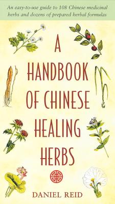 A Handbook of Chinese Healing Herbs: An Easy-To-Use Guide to 108 Chinese Medicinal Herbs and Dozens of Prepared Herba L Formulas - Daniel P. Reid