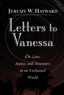 Letters to Vanessa: On Love, Science, and Awareness in an Enchanted World - Jeremy Hayward