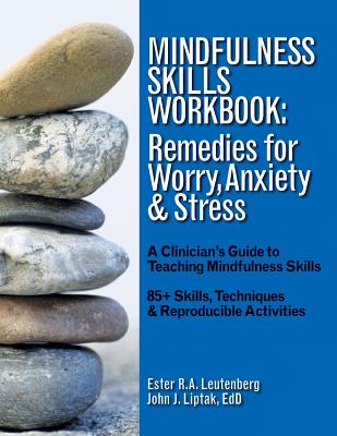 Mindfulness Skills Workbook: Remedies for Worry, Anxiety & Stress: A Clinicians Guide to Teaching Mindfulness Skills - Ester R. A. Leutenberg