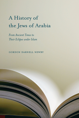 A History of the Jews of Arabia: From Ancient Times to Their Eclipse Under Islam - Gordon Darnell Newby