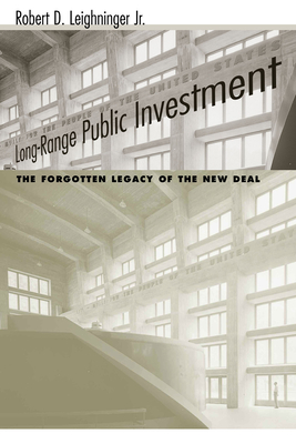 Long-Range Public Investment: The Forgotten Legacy of the New Deal - Robert D. Leighninger