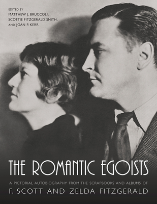 The Romantic Egoists: A Pictorial Autobiography from the Scrapbooks and Albums of F. Scott and Zelda Fitzgerald - Matthew J. Bruccoli