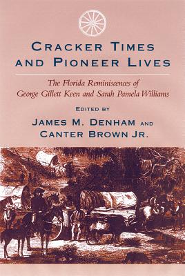 Cracker Times and Pioneer Lives: The Florida Reminiscences of George Gillett Keen and Sarah Pamela Williams - James M. Denham