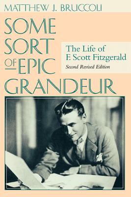 Some Sort of Epic Grandeur: The Life of F. Scott Fitzgerald (REV) - Matthew J. Bruccoli