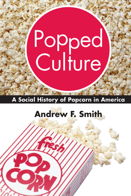 Popped Culture: A Social History of Popcorn in America - Andrew F. Smith