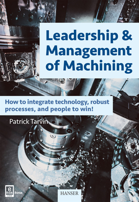 Leadership & Management of Machining: How to Integrate Technology, Robust Processes, and People to Win! - Patrick Tarvin
