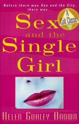 Sex and the Single Girl: Before There Was Sex in the City, There Was - Helen Gurley Brown