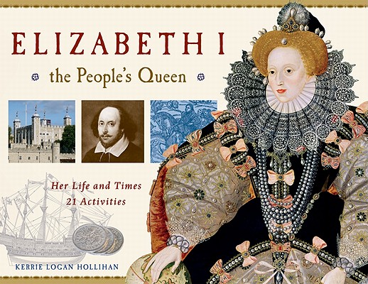 Elizabeth I, the People's Queen: Her Life and Times: 21 Activities - Kerrie Logan Hollihan