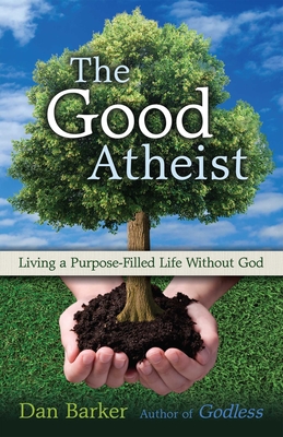 The Good Atheist: Living a Purpose-Filled Life Without God - Dan Barker