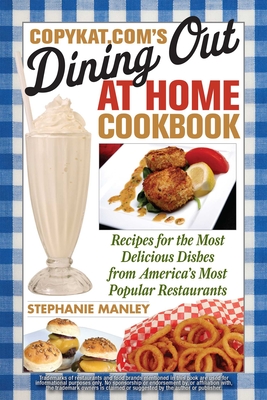 CopyKat.com's Dining Out at Home Cookbook: Recipes for the Most Delicious Dishes from America's Most Popular Restaurants - Stephanie Manley