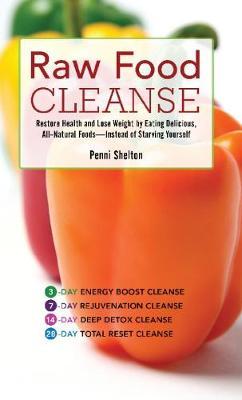 Raw Food Cleanse: Restore Health and Lose Weight by Eating Delicious, All-Natural Foods ? Instead of Starving Yourself - Penni Shelton