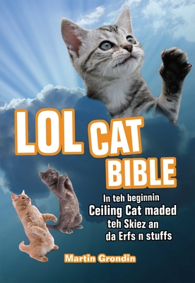 LOLcat Bible: In Teh Beginnin Ceiling Cat Maded Teh Skiez an Da Urfs N Stuffs - Martin Grondin