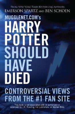 Mugglenet.com's Harry Potter Should Have Died: Controversial Views from the #1 Fan Site - Emerson Spartz
