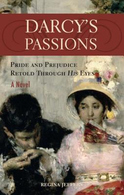 Darcy's Passions: Pride and Prejudice Retold Through His Eyes - Regina Jeffers