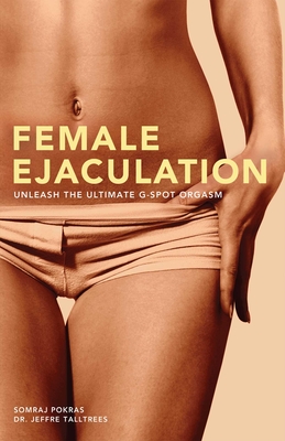 Female Ejaculation: Unleash the Ultimate G-Spot Orgasm - Somraj Pokras