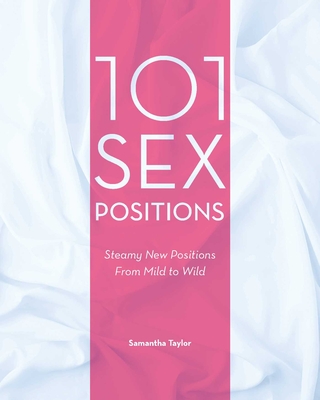 101 Sex Positions: Steamy New Positions from Mild to Wild - Samantha Taylor