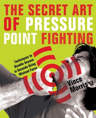 Secret Art of Pressure Point Fighting: Techniques to Disable Anyone in Seconds Using Minimal Force - Vince Morris