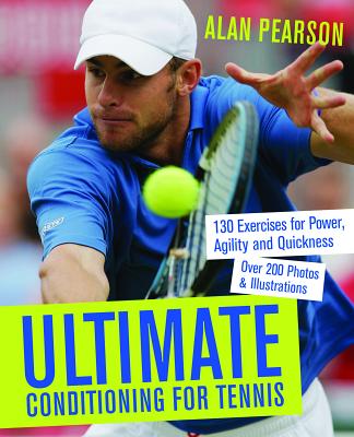 Ultimate Conditioning for Tennis: 130 Exercises for Power, Agility and Quickness - Alan Pearson
