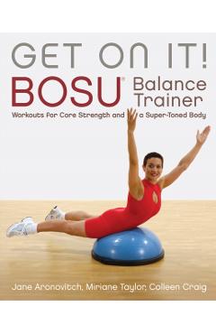Get on It!: Bosu(r) Balance Trainer Workouts for Core Strength and a Super Toned Body - Colleen Craig