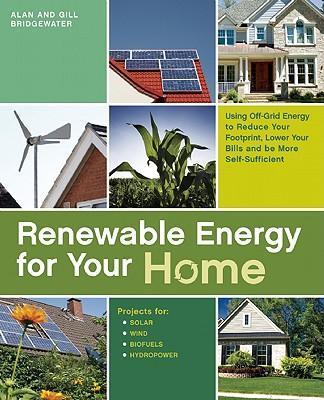 Renewable Energy for Your Home: Using Off-Grid Energy to Reduce Your Footprint, Lower Your Bills and be More Self-Sufficient - Alan Bridgewater