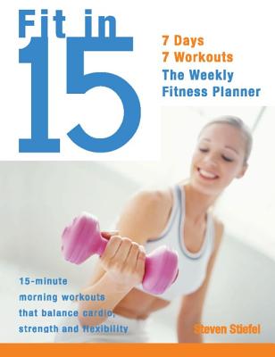 Fit in 15: 15-Minute Morning Workouts That Balance Cardio, Strength and Flexibility - Steve Stiefel