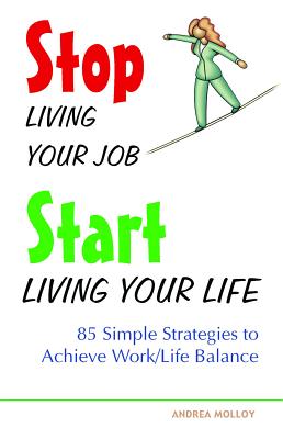 Stop Living Your Job, Start Living Your Life: 85 Simple Strategies to Achieve Work/Life Balance - Anne-marie Millard