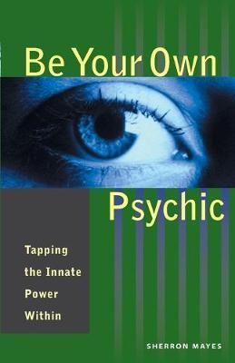 Be Your Own Psychic: Tapping the Innate Power Within - Sherron Mayes
