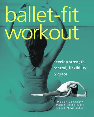 Ballet-Fit Workout: Develop Strength, Control, Flexibility & Grace - Megan Connelly