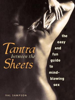 Tantra Between the Sheets: The Easy and Fun Guide to Mind-Blowing Sex - Val Sampson