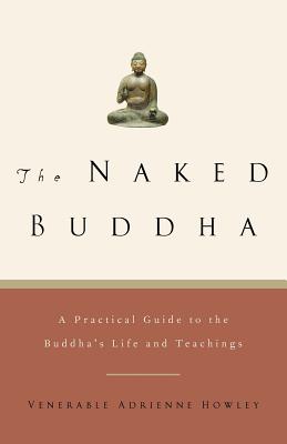 The Naked Buddha: A Practical Guide to the Buddha's Life and Teachings - Adrienne Howley
