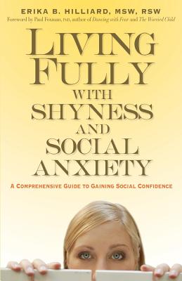 Living Fully with Shyness and Social Anxiety: A Comprehensive Guide to Gaining Social Confidence - Erika B. Hilliard