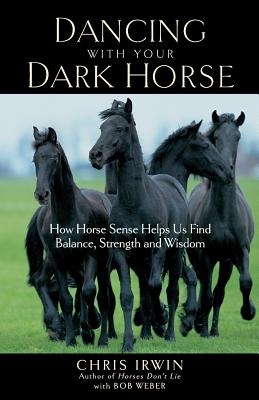 Dancing with Your Dark Horse: How Horse Sense Helps Us Find Balance, Strength, and Wisdom - Chris Irwin