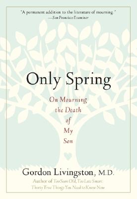 Only Spring: On Mourning the Death of My Son - Gordon Livingston