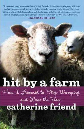Hit by a Farm: How I Learned to Stop Worrying and Love the Barn - Catherine Friend