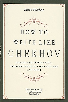 How to Write Like Chekhov: Advice and Inspiration, Straight from His Own Letters and Work - Anton Chekhov