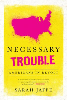 Necessary Trouble: Americans in Revolt - Sarah Jaffe