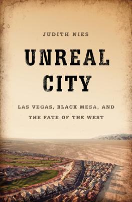 Unreal City: Las Vegas, Black Mesa, and the Fate of the West - Judith Nies