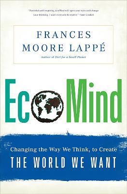 Ecomind: Changing the Way We Think, to Create the World We Want - Frances Moore Lappe