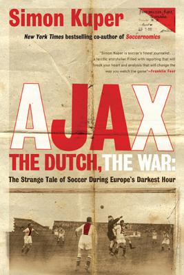 Ajax, the Dutch, the War: The Strange Tale of Soccer During Europe's Darkest Hour - Simon Kuper