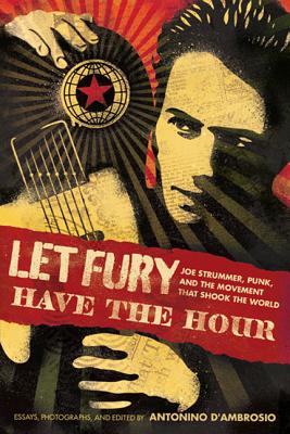 Let Fury Have the Hour: Joe Strummer, Punk, and the Movement That Shook the World - Antonino D'ambrosio