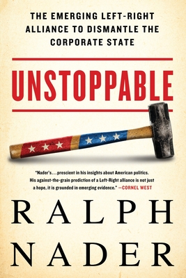 Unstoppable: The Emerging Left-Right Alliance to Dismantle the Corporate State - Ralph Nader